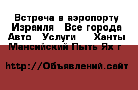 Встреча в аэропорту Израиля - Все города Авто » Услуги   . Ханты-Мансийский,Пыть-Ях г.